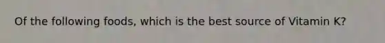 Of the following foods, which is the best source of Vitamin K?