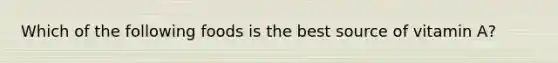 Which of the following foods is the best source of vitamin A?