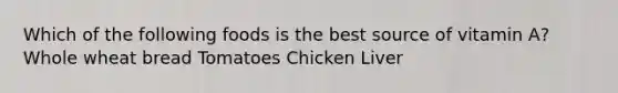 Which of the following foods is the best source of vitamin A? Whole wheat bread Tomatoes Chicken Liver