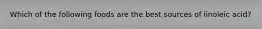 Which of the following foods are the best sources of linoleic acid?
