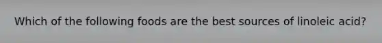 Which of the following foods are the best sources of linoleic acid?