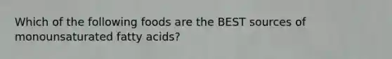 Which of the following foods are the BEST sources of monounsaturated fatty acids?