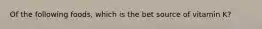 Of the following foods, which is the bet source of vitamin K?