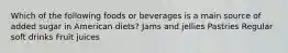 Which of the following foods or beverages is a main source of added sugar in American diets? Jams and jellies Pastries Regular soft drinks Fruit juices