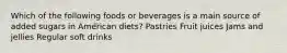 Which of the following foods or beverages is a main source of added sugars in American diets? Pastries Fruit juices Jams and jellies Regular soft drinks