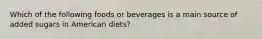 Which of the following foods or beverages is a main source of added sugars in American diets?