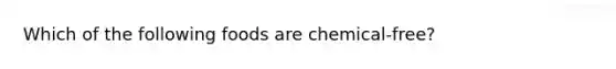 Which of the following foods are chemical-free?