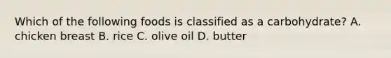 Which of the following foods is classified as a carbohydrate? A. chicken breast B. rice C. olive oil D. butter
