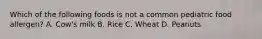 Which of the following foods is not a common pediatric food allergen? A. Cow's milk B. Rice C. Wheat D. Peanuts