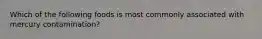 Which of the following foods is most commonly associated with mercury contamination?