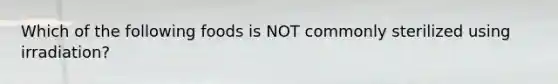 Which of the following foods is NOT commonly sterilized using irradiation?