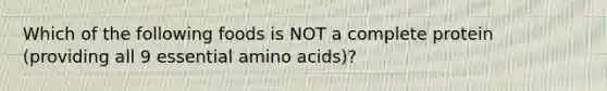 Which of the following foods is NOT a complete protein (providing all 9 essential amino acids)?