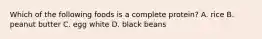 Which of the following foods is a complete protein? A. rice B. peanut butter C. egg white D. black beans
