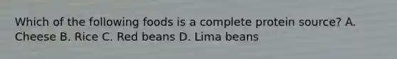 Which of the following foods is a complete protein source? A. Cheese B. Rice C. Red beans D. Lima beans