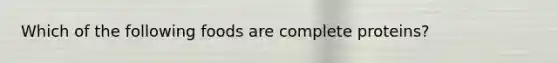 Which of the following foods are complete proteins?