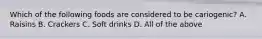 Which of the following foods are considered to be cariogenic? A. Raisins B. Crackers C. Soft drinks D. All of the above