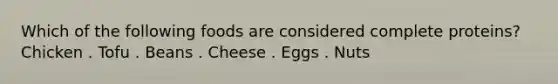 Which of the following foods are considered complete proteins? Chicken . Tofu . Beans . Cheese . Eggs . Nuts