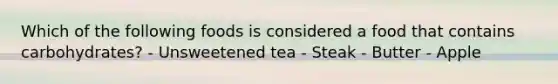 Which of the following foods is considered a food that contains carbohydrates? - Unsweetened tea - Steak - Butter - Apple