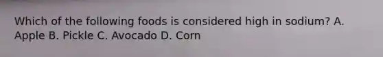 Which of the following foods is considered high in sodium? A. Apple B. Pickle C. Avocado D. Corn