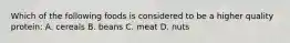 Which of the following foods is considered to be a higher quality protein: A. cereals B. beans C. meat D. nuts