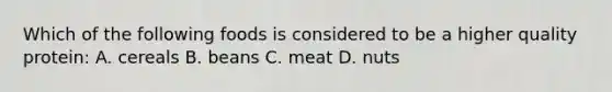 Which of the following foods is considered to be a higher quality protein: A. cereals B. beans C. meat D. nuts