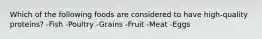 Which of the following foods are considered to have high-quality proteins? -Fish -Poultry -Grains -Fruit -Meat -Eggs