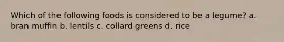 Which of the following foods is considered to be a legume? a. bran muffin b. lentils c. collard greens d. rice