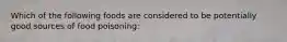 Which of the following foods are considered to be potentially good sources of food poisoning: