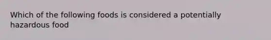 Which of the following foods is considered a potentially hazardous food