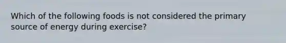 Which of the following foods is not considered the primary source of energy during exercise?