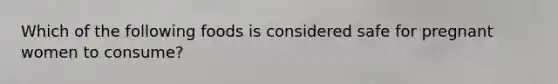 Which of the following foods is considered safe for pregnant women to consume?