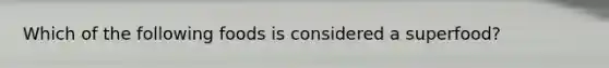 Which of the following foods is considered a superfood?