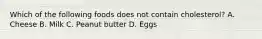 Which of the following foods does not contain cholesterol? A. Cheese B. Milk C. Peanut butter D. Eggs