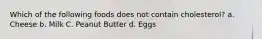 Which of the following foods does not contain cholesterol? a. Cheese b. Milk C. Peanut Butter d. Eggs