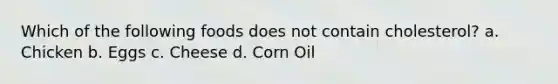 Which of the following foods does not contain cholesterol? a. Chicken b. Eggs c. Cheese d. Corn Oil