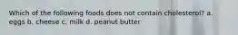 Which of the following foods does not contain cholesterol? a. eggs b. cheese c. milk d. peanut butter