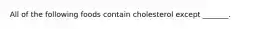 All of the following foods contain cholesterol except _______.