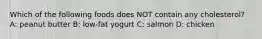 Which of the following foods does NOT contain any cholesterol? A: peanut butter B: low-fat yogurt C: salmon D: chicken