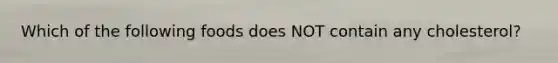 Which of the following foods does NOT contain any cholesterol?