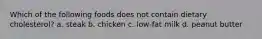Which of the following foods does not contain dietary cholesterol? a. steak b. chicken c. low-fat milk d. peanut butter