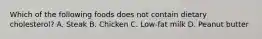 Which of the following foods does not contain dietary cholesterol? A. Steak B. Chicken C. Low-fat milk D. Peanut butter