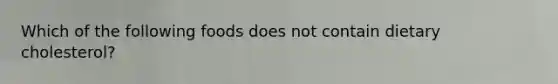 Which of the following foods does not contain dietary cholesterol?