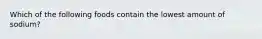Which of the following foods contain the lowest amount of sodium?