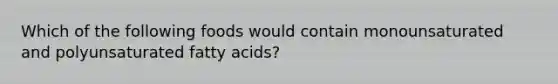 Which of the following foods would contain monounsaturated and polyunsaturated fatty acids?