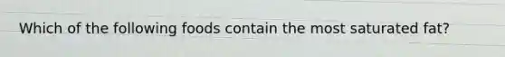 Which of the following foods contain the most saturated fat?
