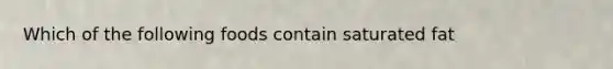 Which of the following foods contain saturated fat