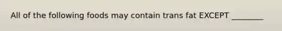 All of the following foods may contain trans fat EXCEPT ________