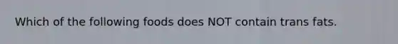 Which of the following foods does NOT contain trans fats.