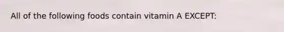 All of the following foods contain vitamin A EXCEPT: