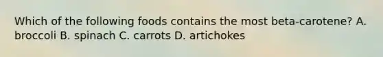 Which of the following foods contains the most beta-carotene? A. broccoli B. spinach C. carrots D. artichokes